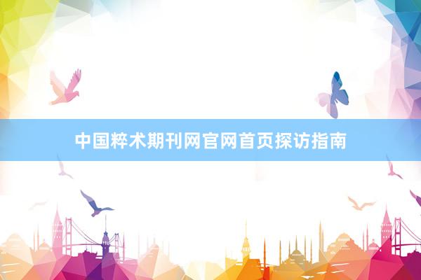 中国粹术期刊网官网首页探访指南
